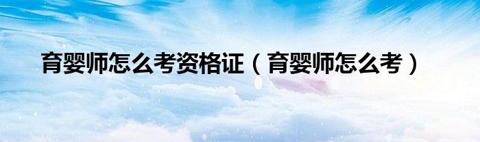 育婴师怎么考(育婴师怎么考资格证)