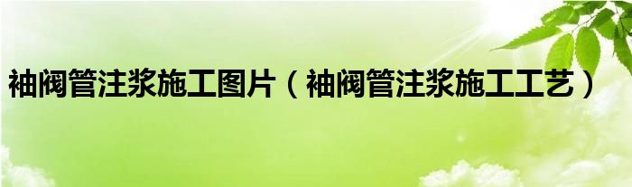 袖阀管注浆施工工艺(袖阀管注浆施工图片)