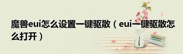 eui一键驱散怎么打开(魔兽eui怎么设置一键驱散)