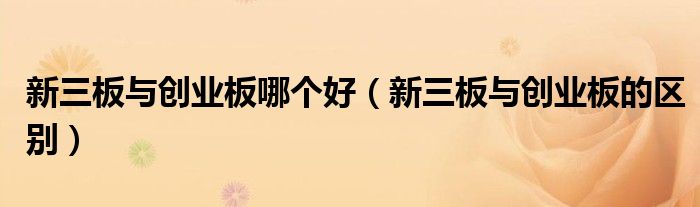 新三板与创业板的区别(新三板与创业板哪个好)