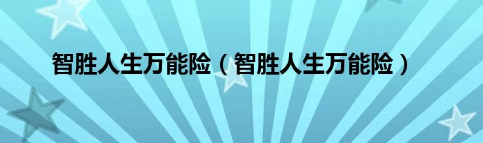 智胜人生万能险(智胜人生万能险)