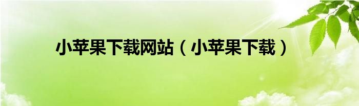 小苹果下载(小苹果下载网站)