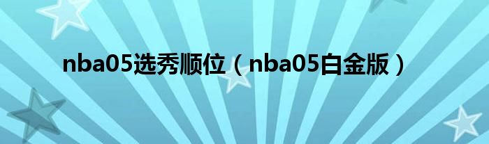 nba05白金版(nba05选秀顺位)