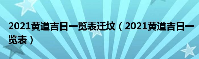 2021黄道吉日一览表(2021黄道吉日一览表迁坟)