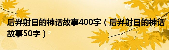 后羿射日的神话故事50字(后羿射日的神话故事400字)