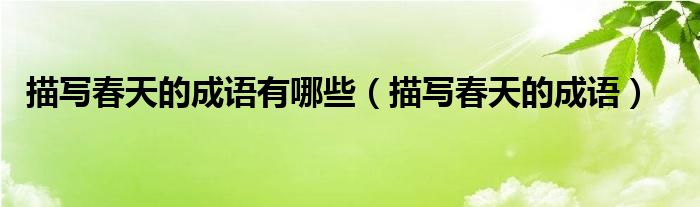 描写春天的成语(描写春天的成语有哪些)