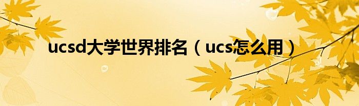ucs怎么用(ucsd大学世界排名)