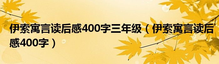 伊索寓言读后感400字(伊索寓言读后感400字三年级)