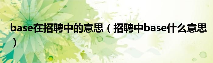 招聘中base什么意思(base在招聘中的意思)