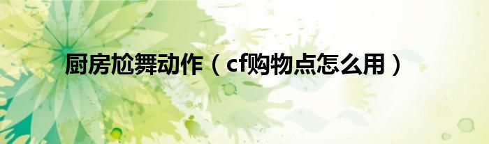 cf购物点怎么用(厨房尬舞动作)