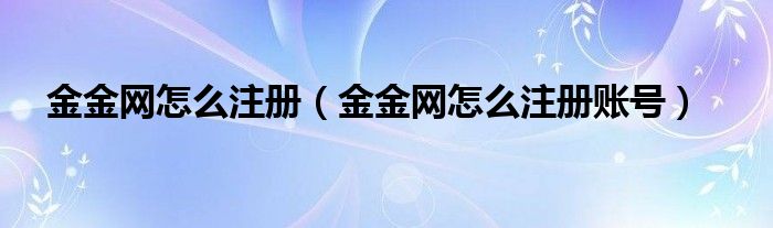 金金网怎么注册账号(金金网怎么注册)
