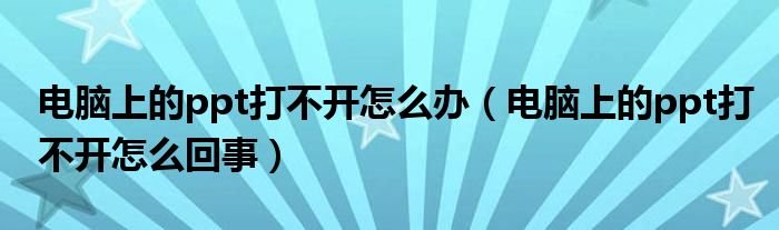 电脑上的ppt打不开怎么回事(电脑上的ppt打不开怎么办)