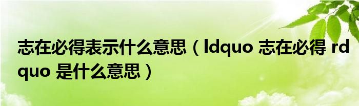 ldquo 志在必得 rdquo 是什么意思(志在必得表示什么意思)