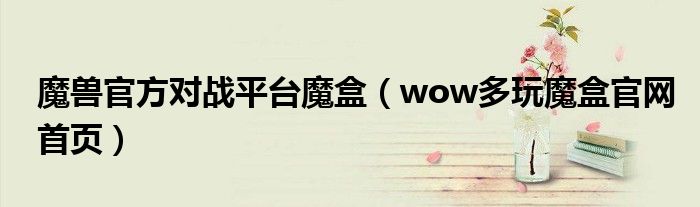 wow多玩魔盒官网首页(魔兽官方对战平台魔盒)