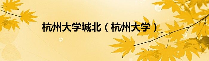 杭州大学(杭州大学城北)