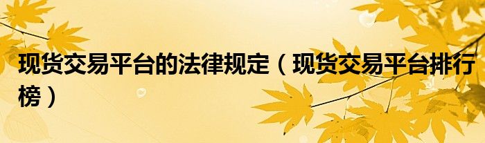 现货交易平台排行榜(现货交易平台的法律规定)
