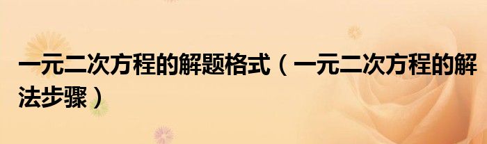 一元二次方程的解法步骤(一元二次方程的解题格式)