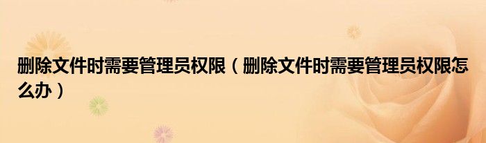 删除文件时需要管理员权限怎么办(删除文件时需要管理员权限)