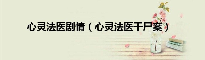 心灵法医干尸案(心灵法医剧情)