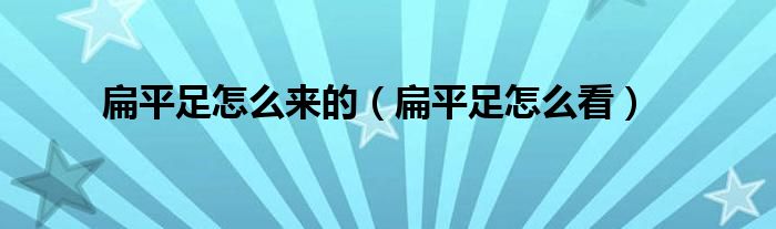 扁平足怎么看(扁平足怎么来的)