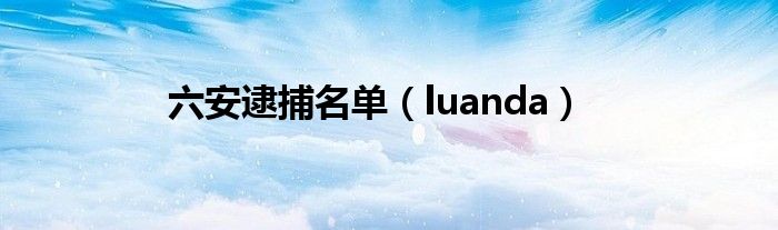 luanda(六安逮捕名单)