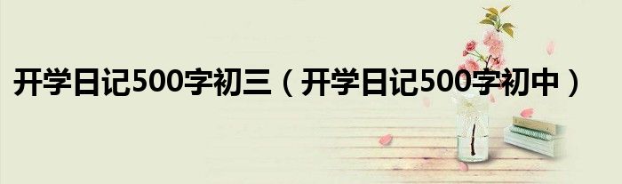 开学日记500字初中(开学日记500字初三)