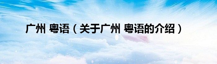 关于广州 粤语的介绍(广州 粤语)