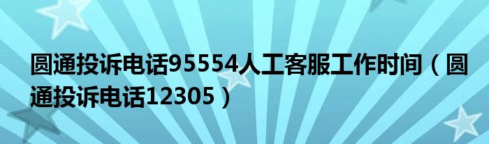 圆通投诉电话12305(圆通投诉电话95554人工客服工作时间)