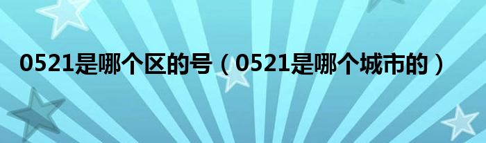 0521是哪个城市的(0521是哪个区的号)