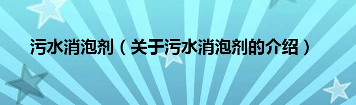 关于污水消泡剂的介绍(污水消泡剂)