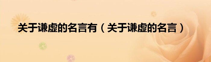 关于谦虚的名言(关于谦虚的名言有)