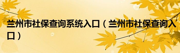 兰州市社保查询入口(兰州市社保查询系统入口)