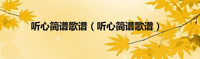 听心简谱歌谱(听心简谱歌谱)