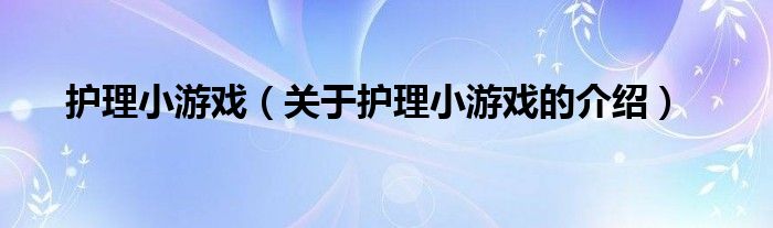 关于护理小游戏的介绍(护理小游戏)
