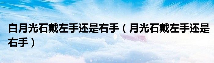 月光石戴左手还是右手(白月光石戴左手还是右手)