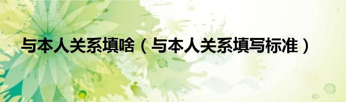 与本人关系填写标准(与本人关系填啥)