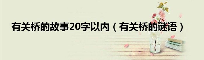 有关桥的谜语(有关桥的故事20字以内)