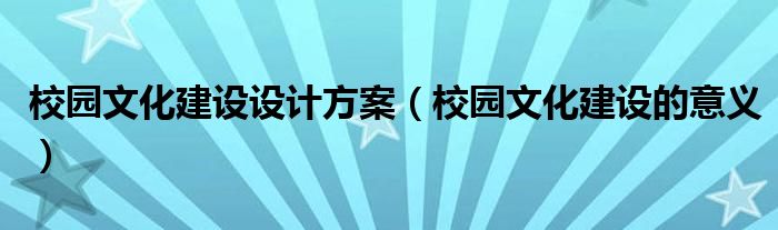 校园文化建设的意义(校园文化建设设计方案)