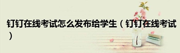 钉钉在线考试(钉钉在线考试怎么发布给学生)