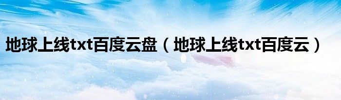 地球上线txt百度云(地球上线txt百度云盘)