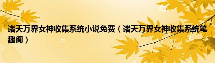 诸天万界女神收集系统笔趣阁(诸天万界女神收集系统小说免费)