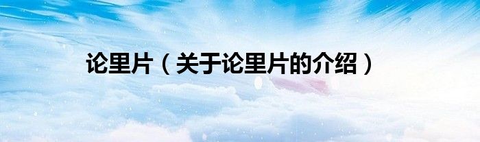 关于论里片的介绍(论里片)