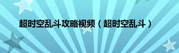 超时空乱斗(超时空乱斗攻略视频)