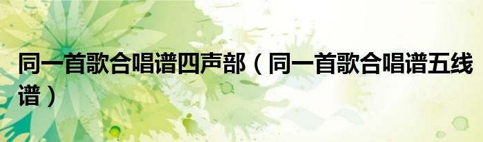 同一首歌合唱谱五线谱(同一首歌合唱谱四声部)
