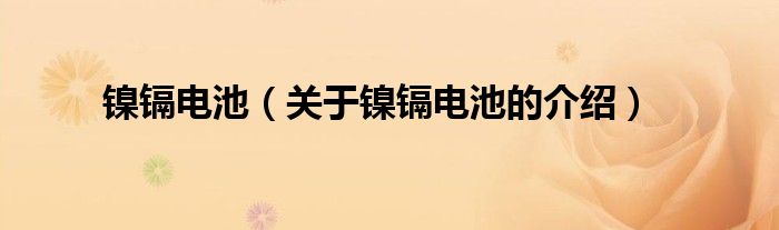 关于镍镉电池的介绍(镍镉电池)