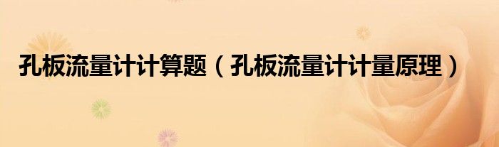 孔板流量计计量原理(孔板流量计计算题)