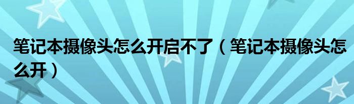 笔记本摄像头怎么开(笔记本摄像头怎么开启不了)