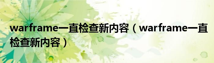 warframe一直检查新内容(warframe一直检查新内容)