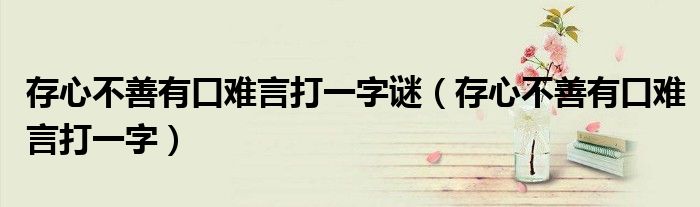 存心不善有口难言打一字(存心不善有口难言打一字谜)