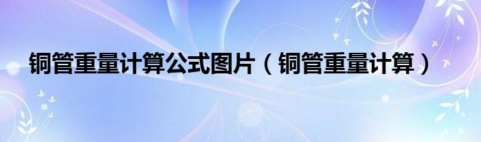 铜管重量计算(铜管重量计算公式图片)